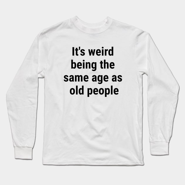 It's weird being the same age as old people Black Long Sleeve T-Shirt by sapphire seaside studio